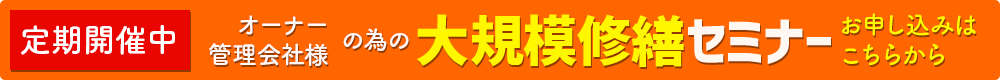 定期開催中 オーナー・管理会社様のための大規模修繕セミナー お申し込みはこちらから